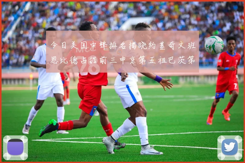 今日美国中锋排名揭晓约基奇文班恩比德占据前三申京第五祖巴茨第九