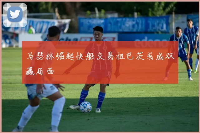 马瑟林崛起快船交易祖巴茨或成双赢局面