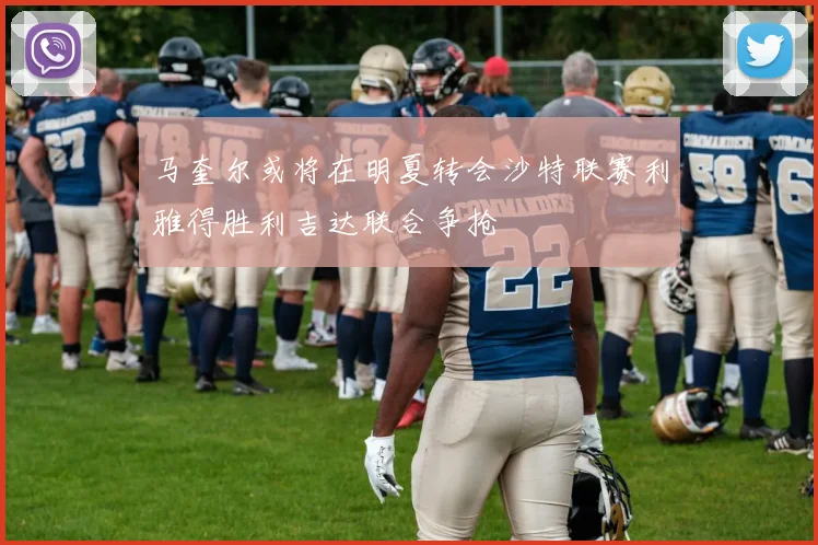 马奎尔或将在明夏转会沙特联赛利雅得胜利吉达联合争抢