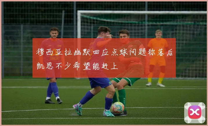 穆西亚拉幽默回应点球问题称落后凯恩不少希望能赶上