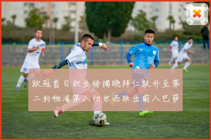 欧冠首日积分榜揭晓拜仁跃升至第二利物浦第八切尔西跌出前八巴萨暂列第十四