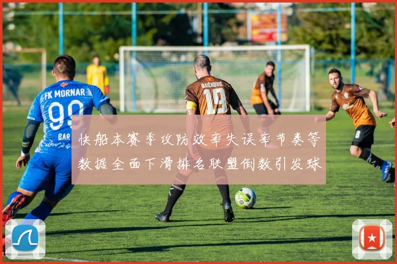快船本赛季攻防效率失误率节奏等数据全面下滑排名联盟倒数引发球迷担忧