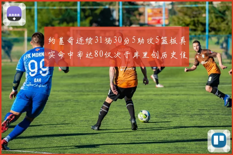 约基奇连续31场30分5助攻5篮板真实命中率达80仅次于库里创历史佳绩