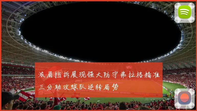 浓眉挡拆展现强大防守弗拉格精准三分助攻球队逆转局势