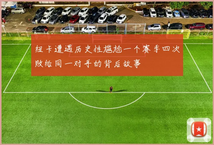 纽卡遭遇历史性尴尬一个赛季四次败给同一对手的背后故事