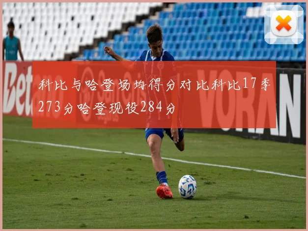 科比与哈登场均得分对比科比17季273分哈登现役284分