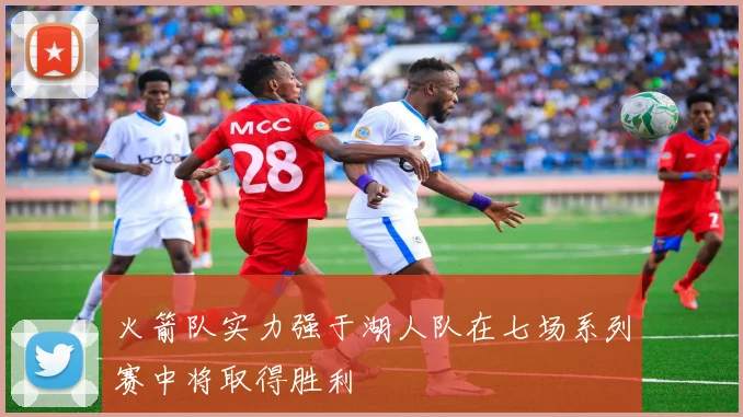 火箭队实力强于湖人队在七场系列赛中将取得胜利