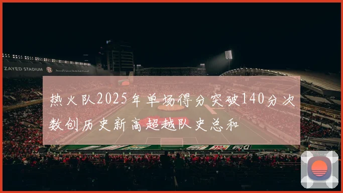 热火队2025年单场得分突破140分次数创历史新高超越队史总和