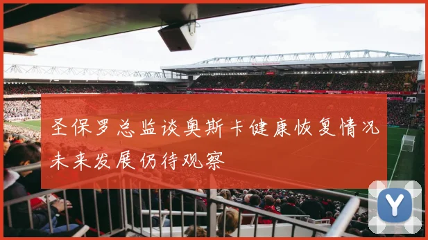 圣保罗总监谈奥斯卡健康恢复情况未来发展仍待观察