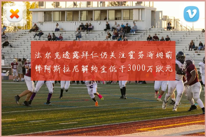 法尔克透露拜仁仍关注霍芬海姆前锋阿斯拉尼解约金低于3000万欧元