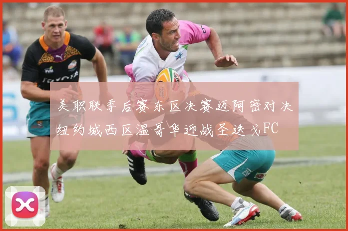 美职联季后赛东区决赛迈阿密对决纽约城西区温哥华迎战圣迭戈FC