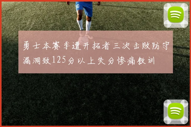 勇士本赛季遭开拓者三次击败防守漏洞致125分以上失分惨痛教训