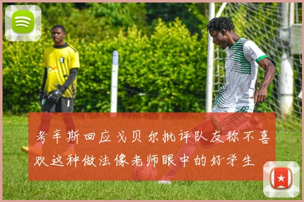 考辛斯回应戈贝尔批评队友称不喜欢这种做法像老师眼中的好学生