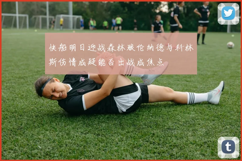 快船明日迎战森林狼伦纳德与科林斯伤情成疑能否出战成焦点