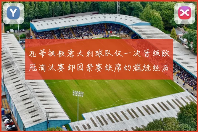 孔蒂执教意大利球队仅一次晋级欧冠淘汰赛却因禁赛缺席的尴尬经历