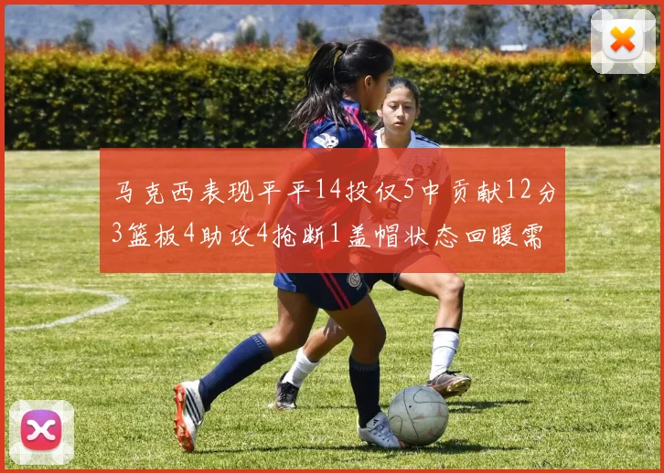 马克西表现平平14投仅5中贡献12分3篮板4助攻4抢断1盖帽状态回暖需加把劲