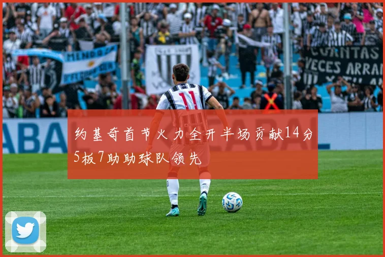 约基奇首节火力全开半场贡献14分5板7助助球队领先